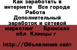 Как заработать в интернете - Все города Работа » Дополнительный заработок и сетевой маркетинг   . Брянская обл.,Клинцы г.